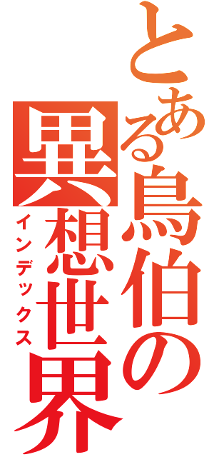 とある鳥伯の異想世界（インデックス）