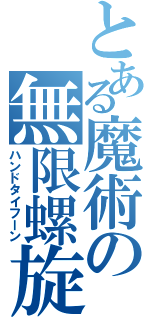 とある魔術の無限螺旋（ハンドタイフーン）