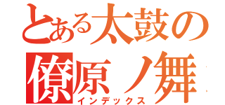 とある太鼓の僚原ノ舞（インデックス）