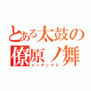 とある太鼓の僚原ノ舞（インデックス）