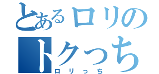 とあるロリのトクっち（ロリっち）