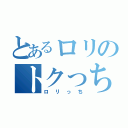 とあるロリのトクっち（ロリっち）