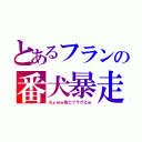 とあるフランの番犬暴走（ちょｗｗ死亡フラグ乙ｗ）