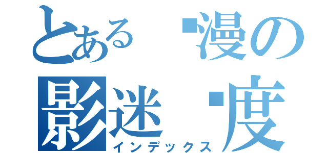 とある动漫の影迷过度（インデックス）