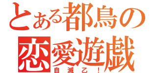 とある都鳥の恋愛遊戯（自滅乙！）