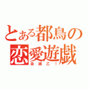 とある都鳥の恋愛遊戯（自滅乙！）