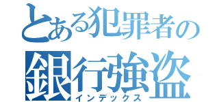 とある犯罪者の銀行強盗（インデックス）