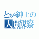 とある紳士の人間観察（ぼっちせいかつ）