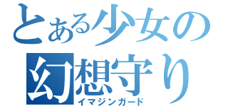 とある少女の幻想守り（イマジンガード）