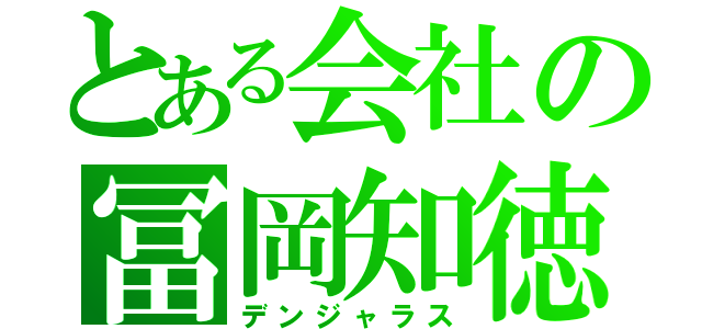 とある会社の冨岡知徳（デンジャラス）