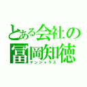 とある会社の冨岡知徳（デンジャラス）