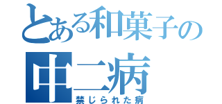 とある和菓子の中二病（禁じられた病）