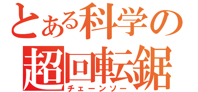 とある科学の超回転鋸（チェーンソー）