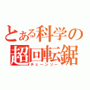 とある科学の超回転鋸（チェーンソー）