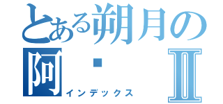 とある朔月の阿絕Ⅱ（インデックス）