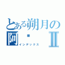 とある朔月の阿絕Ⅱ（インデックス）