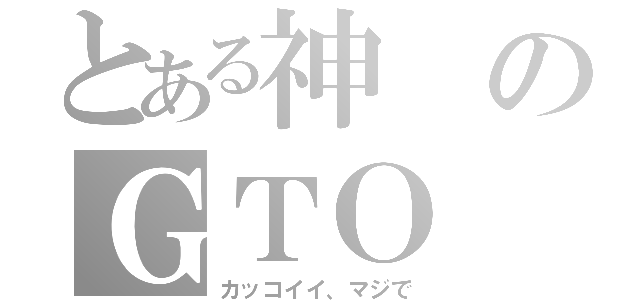 とある神のＧＴＯ（カッコイイ、マジで）