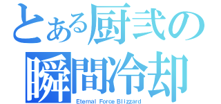 とある厨弐の瞬間冷却（Ｅｔｅｒｎａｌ Ｆｏｒｃｅ Ｂｌｉｚｚａｒｄ）