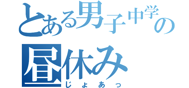 とある男子中学生の昼休み（じょあっ）