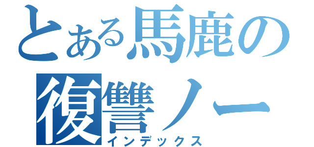 とある馬鹿の復讐ノート（インデックス）