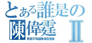 とある誰是の陳偉霆Ⅱ（而我不知道陳偉霆是誰）