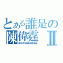 とある誰是の陳偉霆Ⅱ（而我不知道陳偉霆是誰）