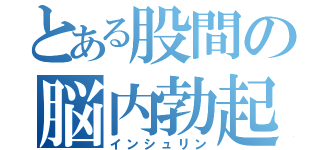 とある股間の脳内勃起（インシュリン）