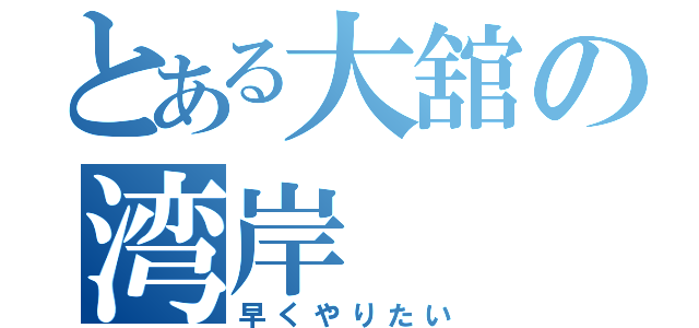 とある大舘の湾岸（早くやりたい）