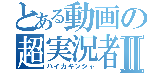 とある動画の超実況者Ⅱ（ハイカキンシャ）