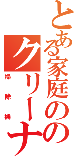 とある家庭ののクリーナーⅡ（掃除機）