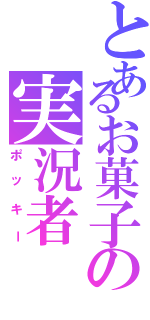 とあるお菓子の実況者（ポッキー）