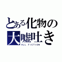 とある化物の大嘘吐き（ＡＬＬ　ＦＩＣＴＩＯＮ）