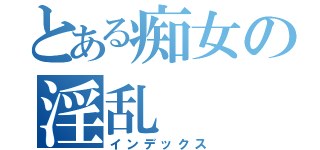 とある痴女の淫乱（インデックス）