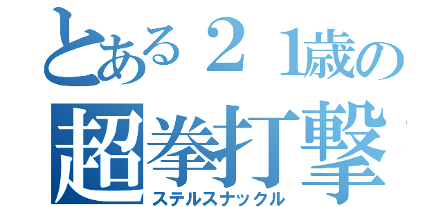 とある２１歳の超拳打撃（ステルスナックル）