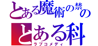 とある魔術の禁書目録のとある科学の超電磁砲（ラブコメディ）