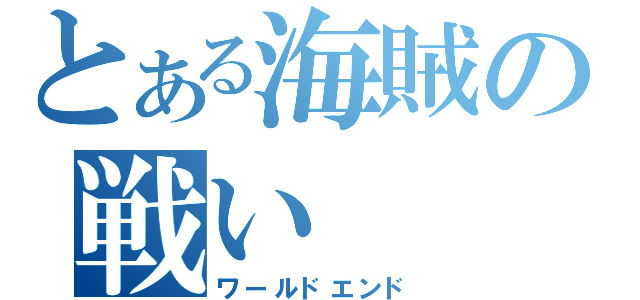 とある海賊の戦い（ワールドエンド）