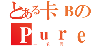 とある卡ＢのＰｕｒｅＨ２（一狗雲）