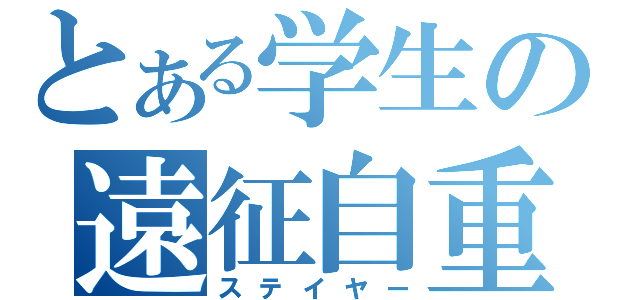 とある学生の遠征自重（ステイヤー）