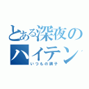 とある深夜のハイテンション（いつもの調子）