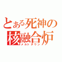 とある死神の核融合炉（メルトダウン）