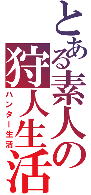 とある素人の狩人生活（ハンター生活）