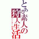 とある素人の狩人生活（ハンター生活）