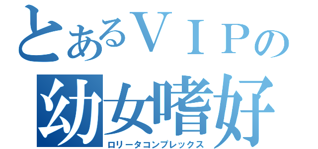 とあるＶＩＰの幼女嗜好（ロリータコンプレックス）