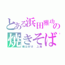 とある浜田雅功の焼きそば（俺は好き 上海）