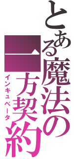 とある魔法の一方契約（インキュベータ）