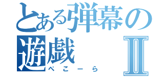 とある弾幕の遊戯Ⅱ（ぺこーら）