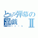 とある弾幕の遊戯Ⅱ（ぺこーら）