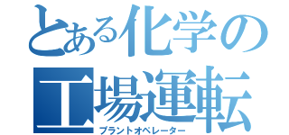 とある化学の工場運転員（プラントオペレーター）