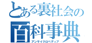 とある裏社会の百科事典（アンサイクロペディア）