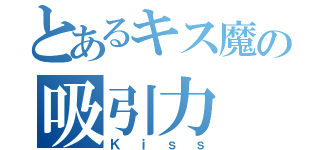 とあるキス魔の吸引力（Ｋｉｓｓ）